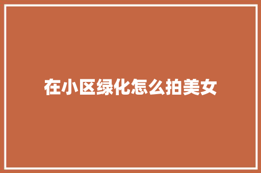 在小区绿化怎么拍美女