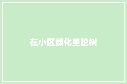 在小区绿化里挖树