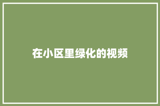 在小区里绿化的视频