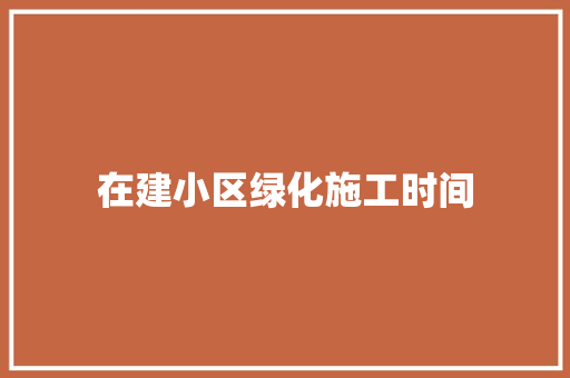 在建小区绿化施工时间 温室育苗