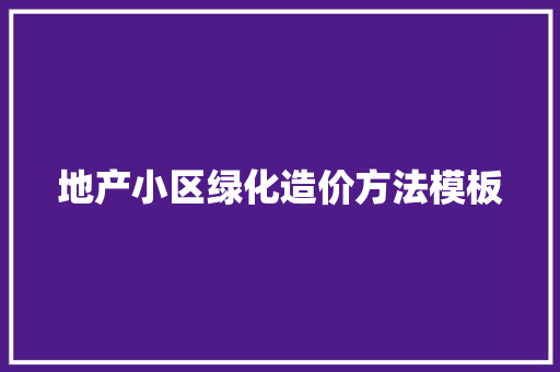 地产小区绿化造价方法模板