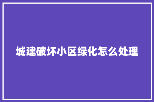 城建破坏小区绿化怎么处理