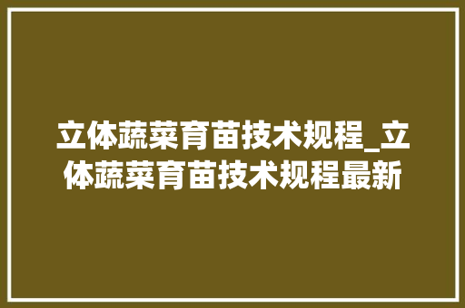 立体蔬菜育苗技术规程_立体蔬菜育苗技术规程最新