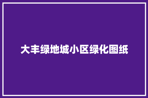 大丰绿地城小区绿化图纸