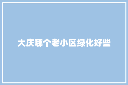 大庆哪个老小区绿化好些