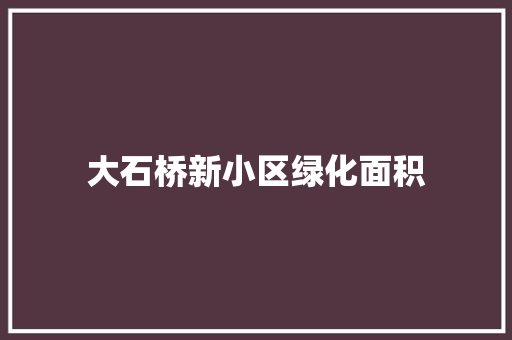 大石桥新小区绿化面积