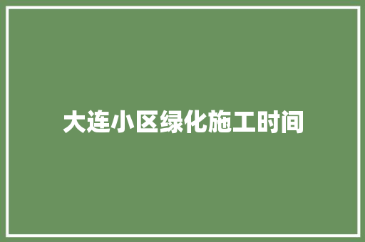 大连小区绿化施工时间