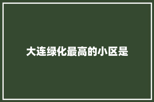 大连绿化最高的小区是