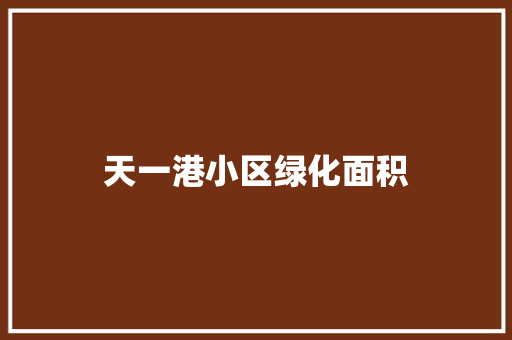 天一港小区绿化面积