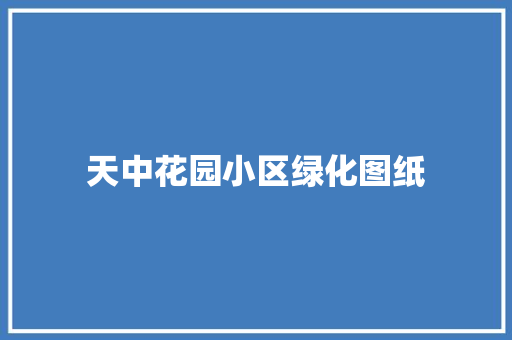 天中花园小区绿化图纸