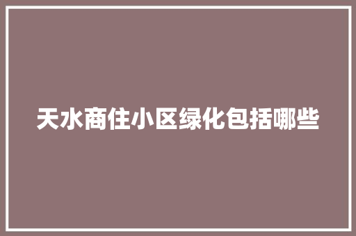 天水商住小区绿化包括哪些