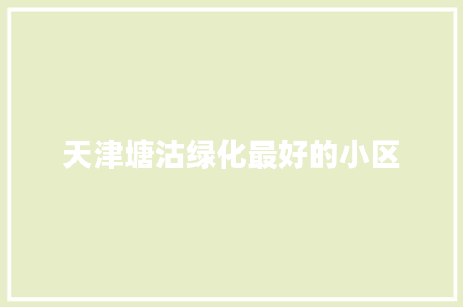 天津塘沽绿化最好的小区