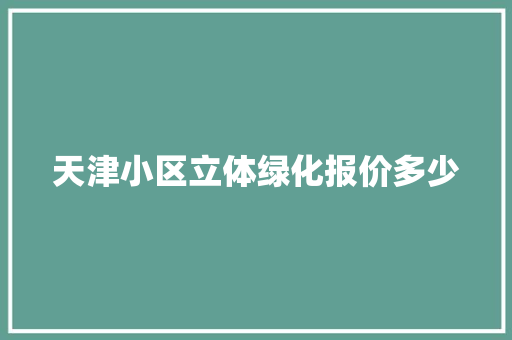 天津小区立体绿化报价多少