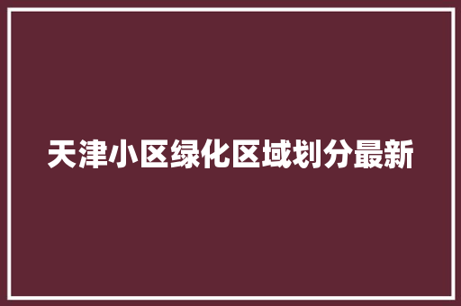 天津小区绿化区域划分最新