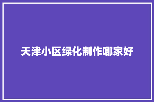 天津小区绿化制作哪家好