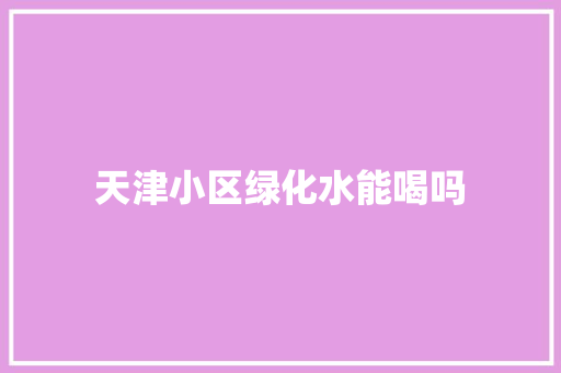 天津小区绿化水能喝吗