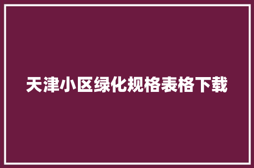 天津小区绿化规格表格下载