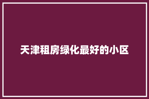 天津租房绿化最好的小区
