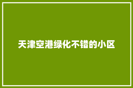 天津空港绿化不错的小区