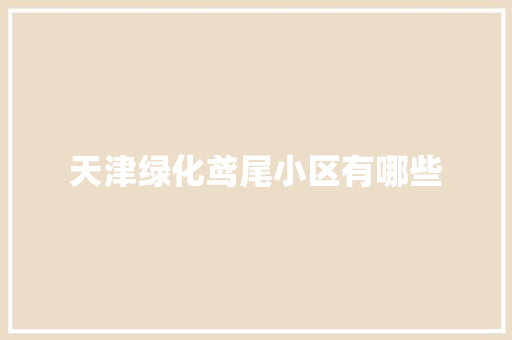 天津绿化鸢尾小区有哪些