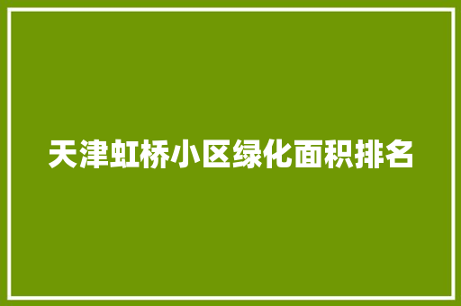 天津虹桥小区绿化面积排名