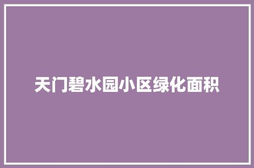 天门碧水园小区绿化面积 水果育苗