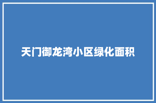 天门御龙湾小区绿化面积
