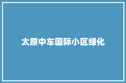 太原中车国际小区绿化