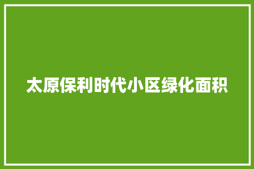 太原保利时代小区绿化面积