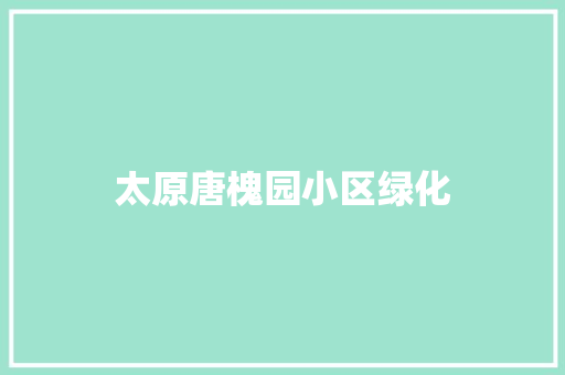 太原唐槐园小区绿化