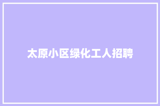太原小区绿化工人招聘