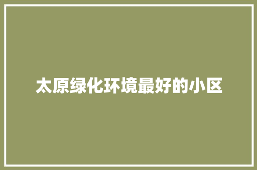 太原绿化环境最好的小区