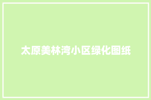 太原美林湾小区绿化图纸