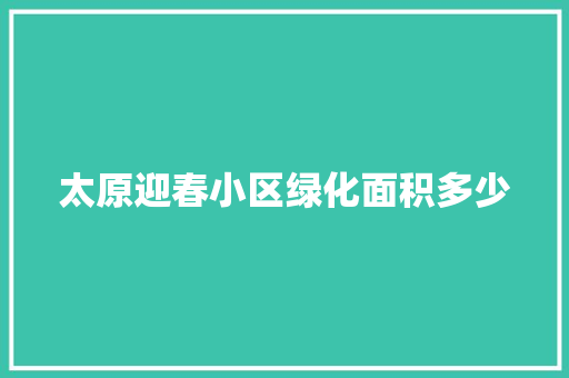 太原迎春小区绿化面积多少