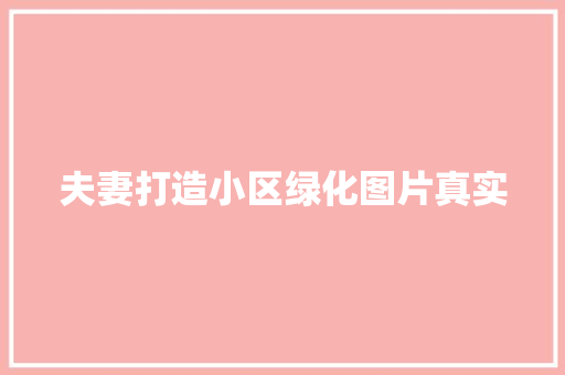 夫妻打造小区绿化图片真实 有机育苗