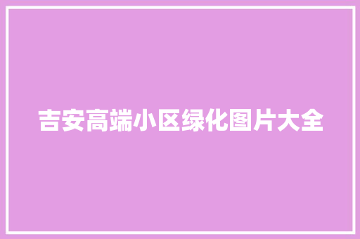吉安高端小区绿化图片大全