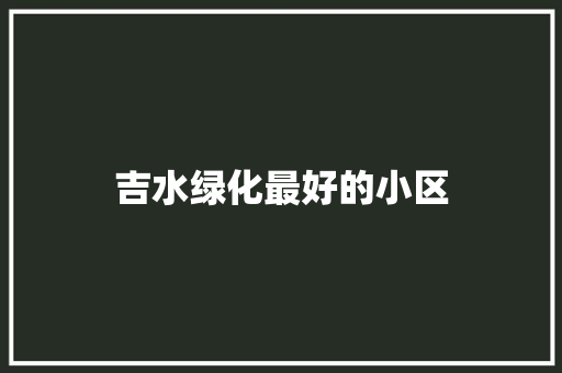 吉水绿化最好的小区