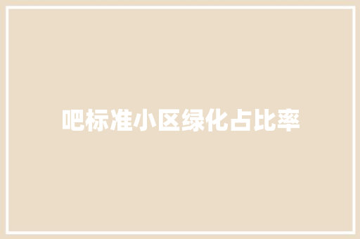 吧标准小区绿化占比率