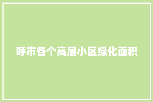 呼市各个高层小区绿化面积