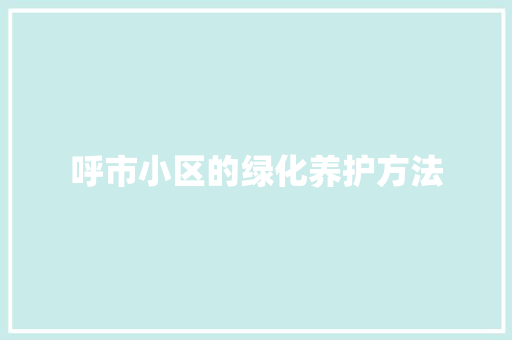 呼市小区的绿化养护方法