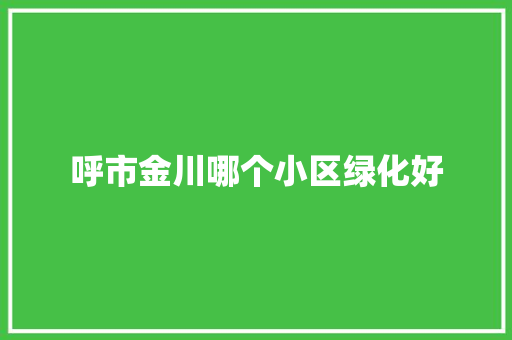 呼市金川哪个小区绿化好