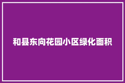 和县东向花园小区绿化面积