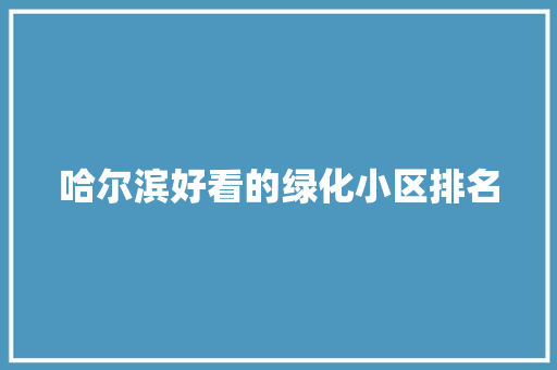 哈尔滨好看的绿化小区排名