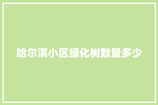 哈尔滨小区绿化树数量多少