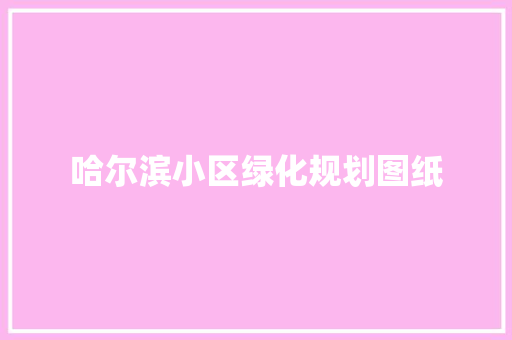 哈尔滨小区绿化规划图纸