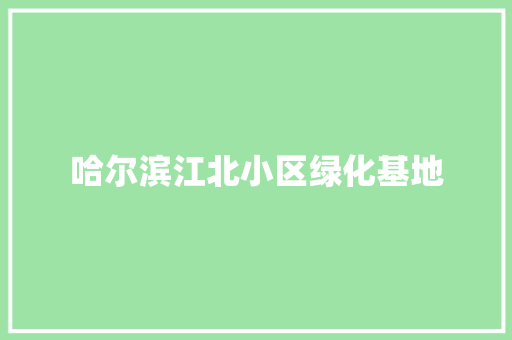 哈尔滨江北小区绿化基地