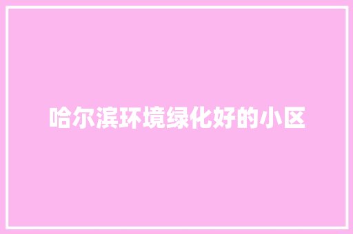 哈尔滨环境绿化好的小区