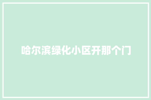 哈尔滨绿化小区开那个门