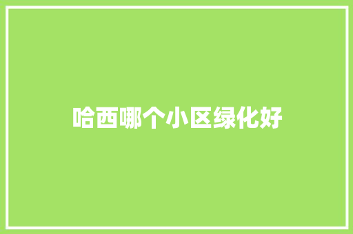 哈西哪个小区绿化好