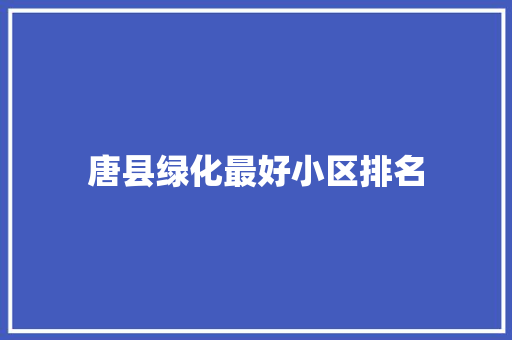 唐县绿化最好小区排名